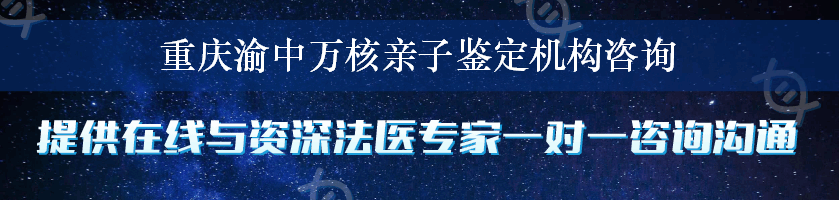 重庆渝中万核亲子鉴定机构咨询